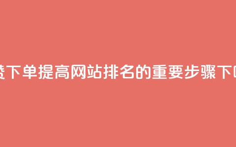 点赞下单:提高网站排名的重要步骤 第1张 点赞下单:提高网站排名的重要步骤 第1张