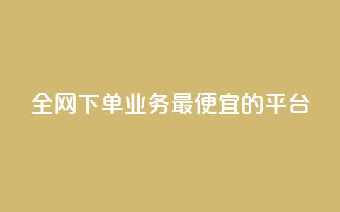 全网下单业务最便宜的平台 - 全网最低价下单平台	，便宜又实惠。  第1张