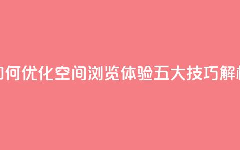 “如何优化QQ空间浏览体验？五大技巧解析”  第1张