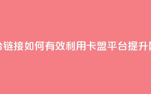 卡盟平台链接：如何有效利用卡盟平台提升网站流量  第1张