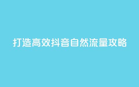 打造高效抖音自然流量攻略 第1张 打造高效抖音自然流量攻略 第1张