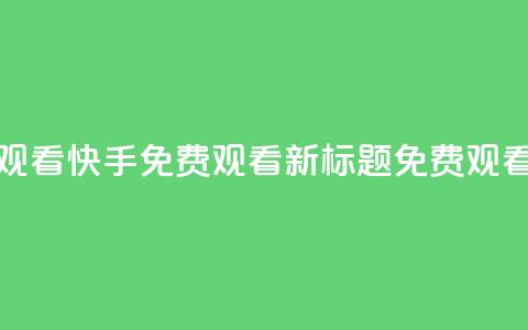 快手免费观看(快手免费观看新标题：免费观看快手视频)  第1张