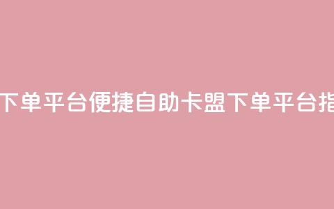 自助卡盟下单平台 - 便捷自助卡盟下单平台指南。  第1张