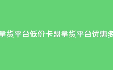 卡盟低价拿货平台 - 低价卡盟拿货平台，优惠多多~  第1张