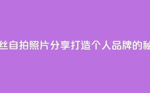 粉丝自拍照片分享:打造个人品牌的秘诀 第1张 粉丝自拍照片分享:打造个人品牌的秘诀 第1张