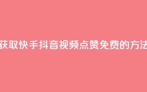获取快手、抖音视频点赞免费的方法  第1张