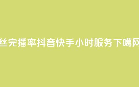 丝完播率 - 抖音快手24小时服务 第1张 丝完播率 - 抖音快手24小时服务 第1张