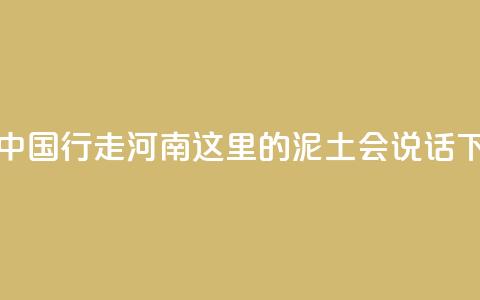 何以中国 行走河南_这里的泥土会“说话”  第1张