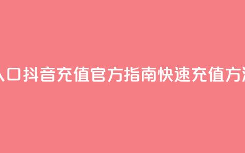 抖音充值官方入口 - 抖音充值官方指南，快速充值方法大揭秘！~  第1张