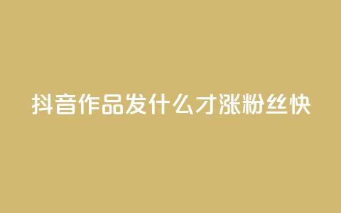 抖音作品发什么才涨粉丝快,一块钱100赞抖音平台 - 24h自助下单商城 一块钱500赞快手秒到账  第1张