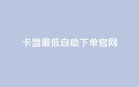 卡盟最低自助下单官网 - 卡盟官网自助下单	，最低价格保证！!  第1张