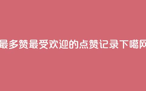 QQ最多赞(最受欢迎的QQ点赞记录) 第1张 QQ最多赞(最受欢迎的QQ点赞记录) 第1张