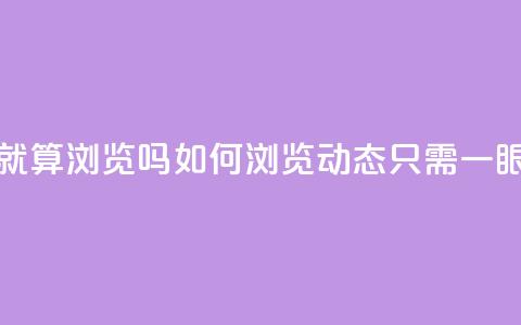 qq动态看一眼就算浏览吗 - 如何浏览qq动态，只需一眼便知。  第1张