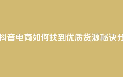 抖音货源 - 抖音电商如何找到优质货源秘诀分享！  第1张