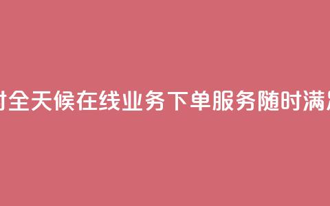 在线业务下单24小时 - 全天候在线业务下单服务	，随时满足您的需求~  第1张