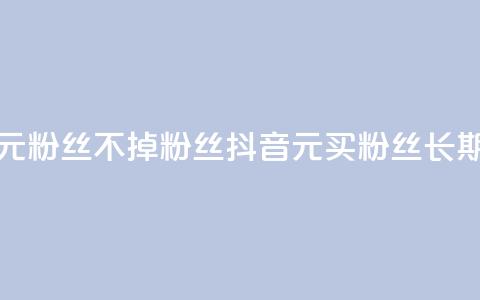抖音1元3000粉丝不掉粉丝(抖音1元买3000粉丝长期稳定) 第1张 抖音1元3000粉丝不掉粉丝(抖音1元买3000粉丝长期稳定) 第1张