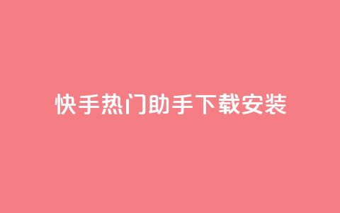 快手热门助手下载安装,抖音怎么养号详细步骤 - 子潇平台自助下单 苗苗卡盟  第1张
