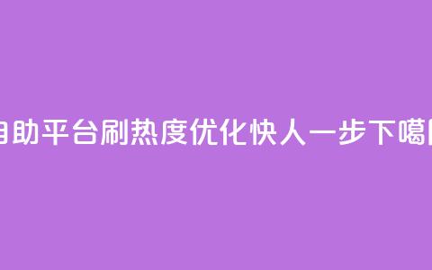 自助平台刷热度，SEO优化快人一步  第1张