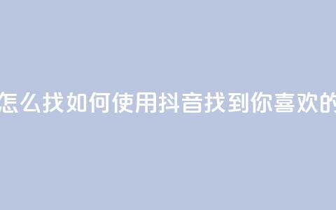 抖音怎么找(如何使用抖音找到你喜欢的内容) 第1张 抖音怎么找(如何使用抖音找到你喜欢的内容) 第1张