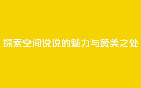 探索空间说说的魅力与赞美之处 第1张 探索空间说说的魅力与赞美之处 第1张