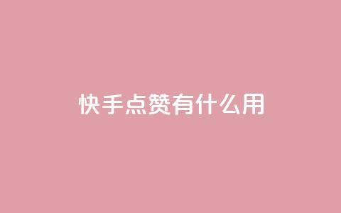 快手点赞有什么用 - 快手点赞的好处与影响分析! 第1张 快手点赞有什么用 - 快手点赞的好处与影响分析! 第1张