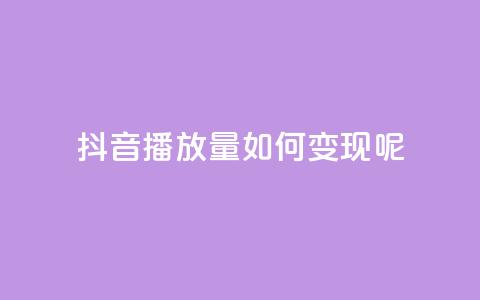 抖音播放量如何变现呢,qq低价主页赞网址 - qq会员低价卡网 卡盟24小时自助平台校园跑  第1张