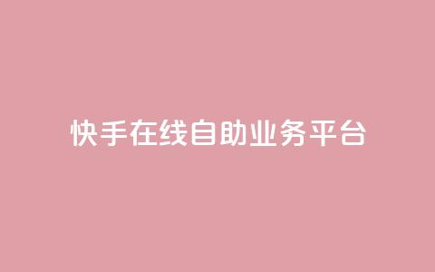 快手在线自助业务平台 - 快手上线自助业务平台：实现快速提升效果	。  第1张