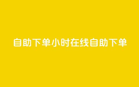 24自助下单(24小时在线自助下单)  第1张