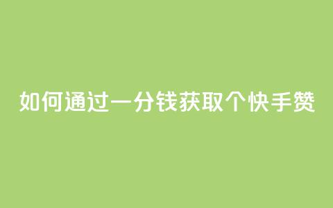 如何通过一分钱获取100个快手赞？  第1张
