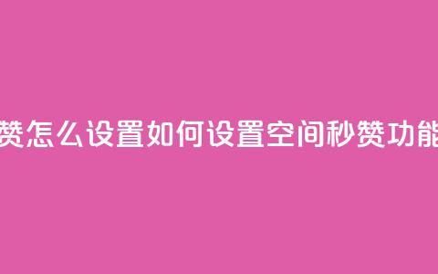 空间秒赞怎么设置 - 如何设置空间秒赞功能？~  第1张