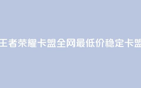 王者荣耀卡盟全网最低价稳定卡盟 - 王者荣耀卡盟价格优惠，高质量服务保障！  第1张
