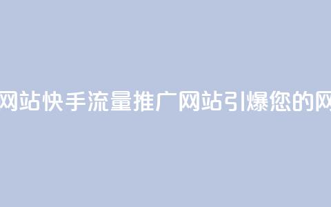 快手流量推广网站 - 快手流量推广网站-引爆您的网站流量! 第1张 快手流量推广网站 - 快手流量推广网站-引爆您的网站流量! 第1张