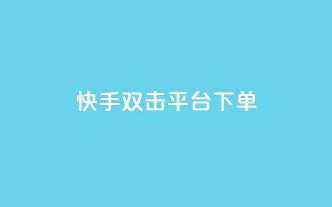 快手双击平台ks下单-稳定 - 快手双击平台下单指南，助力稳定收益~  第1张