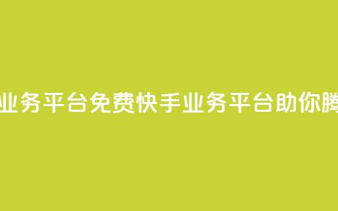 快手免费业务平台 - 免费快手业务平台	，助你腾飞！!  第1张