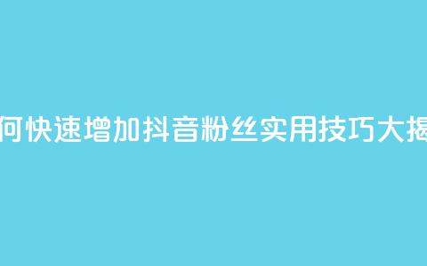如何快速增加抖音粉丝:实用技巧大揭秘 第1张 如何快速增加抖音粉丝:实用技巧大揭秘 第1张