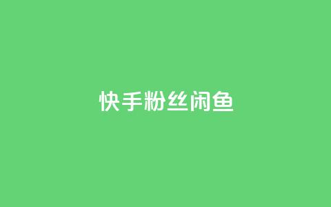 快手粉丝闲鱼 - 快手与闲鱼:粉丝经济的新机遇探索~ 第1张 快手粉丝闲鱼 - 快手与闲鱼:粉丝经济的新机遇探索~ 第1张