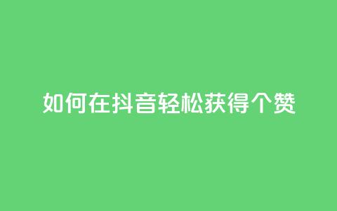 如何在抖音轻松获得1000个赞？  第1张