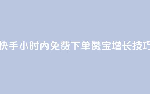 快手24小时内免费下单100赞宝增长技巧 第1张 快手24小时内免费下单100赞宝增长技巧 第1张