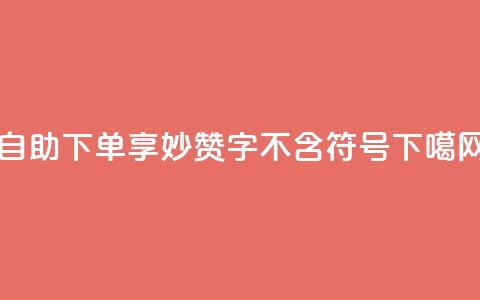 自助下单	，享妙赞  16字不含符号 第1张