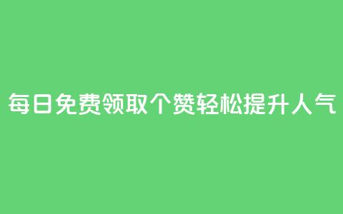 每日免费领取10000个QQ赞，轻松提升人气  第1张