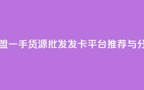 卡盟一手货源批发发卡平台推荐与分析 第1张 卡盟一手货源批发发卡平台推荐与分析 第1张