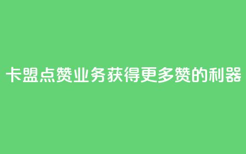 卡盟点赞业务:获得更多赞的利器! 第1张 卡盟点赞业务:获得更多赞的利器! 第1张