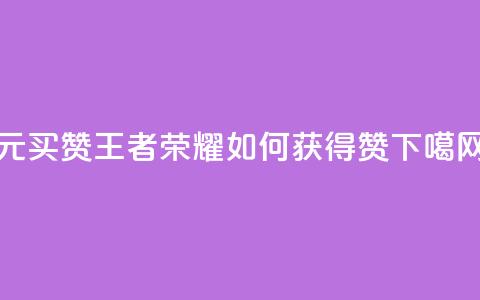 1元买赞:王者荣耀如何获得10000赞? 第1张 1元买赞:王者荣耀如何获得10000赞? 第1张