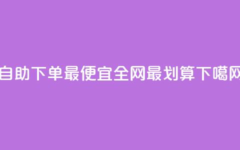 自助下单最便宜，全网最划算  第1张