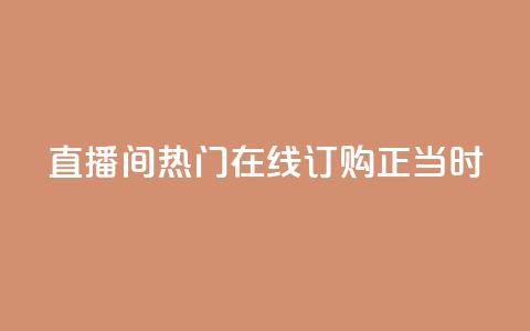 KS直播间热门	，在线订购正当时  第1张