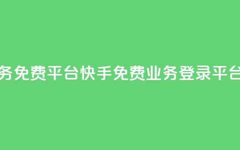 快手业务免费平台(快手免费业务登录平台) 第1张 快手业务免费平台(快手免费业务登录平台) 第1张