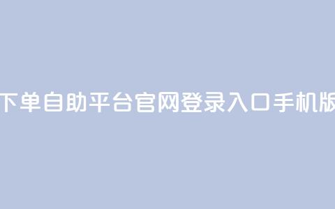 qq下单自助平台官网登录入口手机版 - 移动版QQ自助平台登录入口指南! 第1张 qq下单自助平台官网登录入口手机版 - 移动版QQ自助平台登录入口指南! 第1张