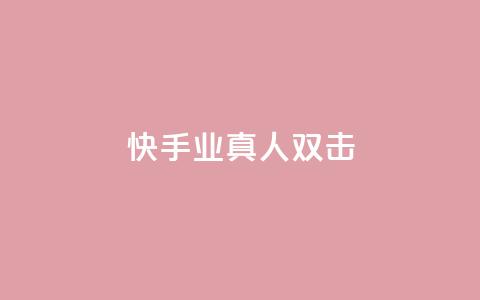 快手业真人双击 - 快手真人双击揭秘:业内的真相!! 第1张 快手业真人双击 - 快手真人双击揭秘:业内的真相!! 第1张