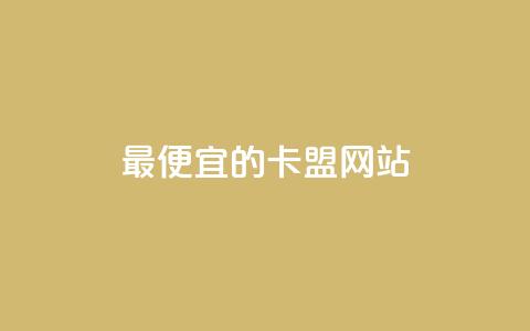 最便宜的卡盟网站 - 发现最经济实惠的卡盟网站	，超值推荐！~  第1张
