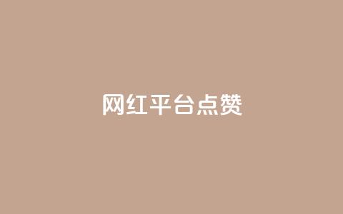 网红平台点赞 - 网红平台点赞如何提高？权威分析揭秘关键步骤。  第1张
